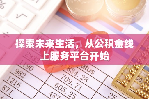 若羌探索未来生活，从公积金线上服务平台开始