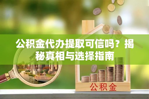 若羌公积金代办提取可信吗？揭秘真相与选择指南