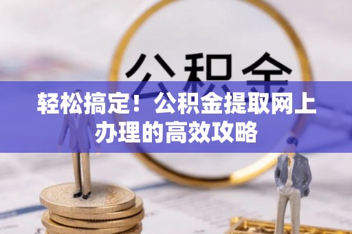 若羌轻松搞定！公积金提取网上办理的高效攻略