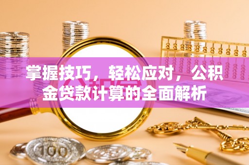 若羌掌握技巧，轻松应对，公积金贷款计算的全面解析