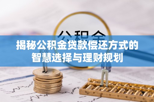 若羌揭秘公积金贷款偿还方式的智慧选择与理财规划