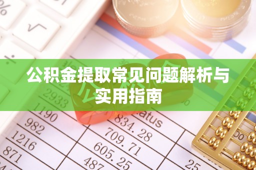 若羌公积金提取常见问题解析与实用指南