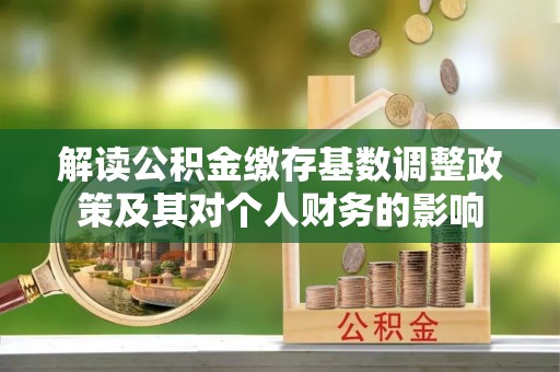若羌解读公积金缴存基数调整政策及其对个人财务的影响
