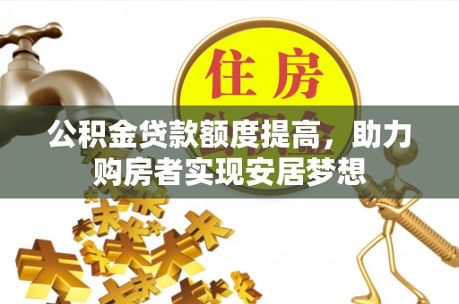 若羌公积金贷款额度提高，助力购房者实现安居梦想