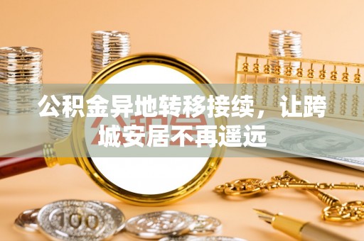 若羌公积金异地转移接续，让跨城安居不再遥远