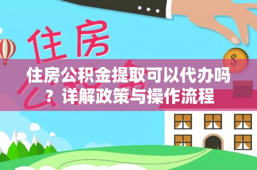 若羌住房公积金提取可以代办吗？详解政策与操作流程