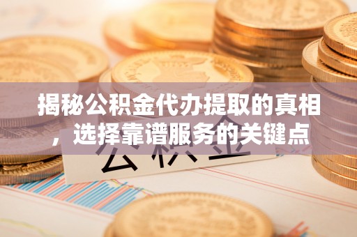 若羌揭秘公积金代办提取的真相，选择靠谱服务的关键点