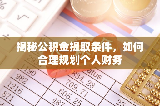 若羌揭秘公积金提取条件，如何合理规划个人财务