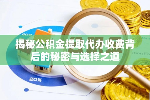 若羌揭秘公积金提取代办收费背后的秘密与选择之道