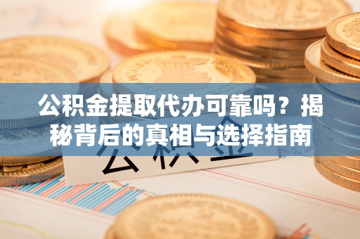 若羌公积金提取代办可靠吗？揭秘背后的真相与选择指南