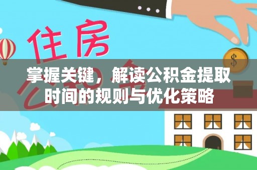若羌掌握关键，解读公积金提取时间的规则与优化策略