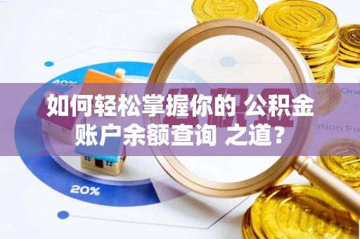若羌如何轻松掌握你的 公积金账户余额查询 之道？