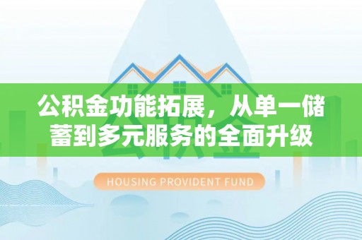 若羌公积金功能拓展，从单一储蓄到多元服务的全面升级