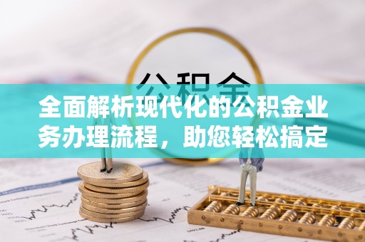 若羌全面解析现代化的公积金业务办理流程，助您轻松搞定每一笔交易