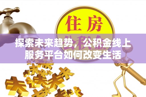 若羌探索未来趋势，公积金线上服务平台如何改变生活