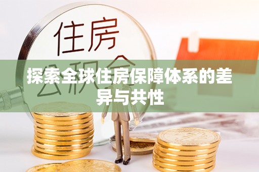 若羌探索全球住房保障体系的差异与共性