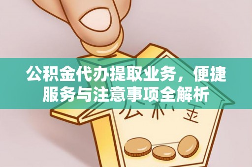 若羌公积金代办提取业务，便捷服务与注意事项全解析