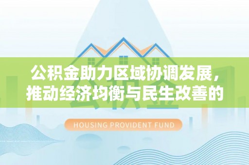 若羌公积金助力区域协调发展，推动经济均衡与民生改善的新引擎