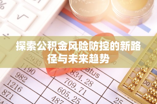 若羌探索公积金风险防控的新路径与未来趋势