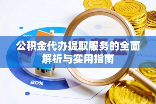 若羌公积金代办提取服务的全面解析与实用指南