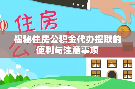 若羌揭秘住房公积金代办提取的便利与注意事项