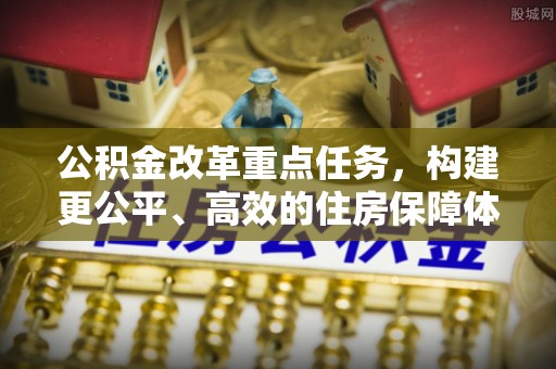 若羌公积金改革重点任务，构建更公平、高效的住房保障体系