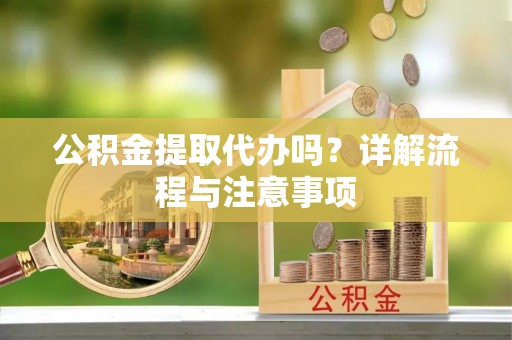 若羌公积金提取代办吗？详解流程与注意事项