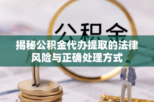 若羌揭秘公积金代办提取的法律风险与正确处理方式