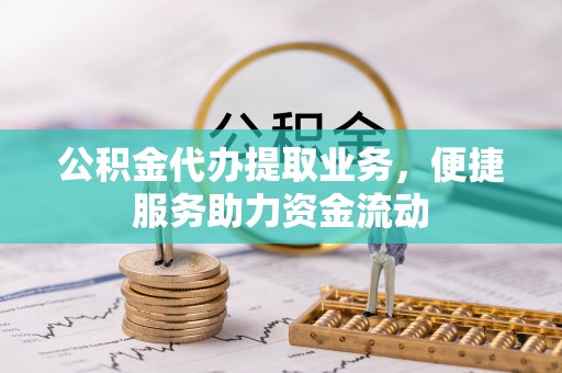 若羌公积金代办提取业务，便捷服务助力资金流动