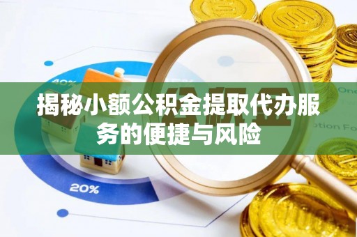 若羌揭秘小额公积金提取代办服务的便捷与风险