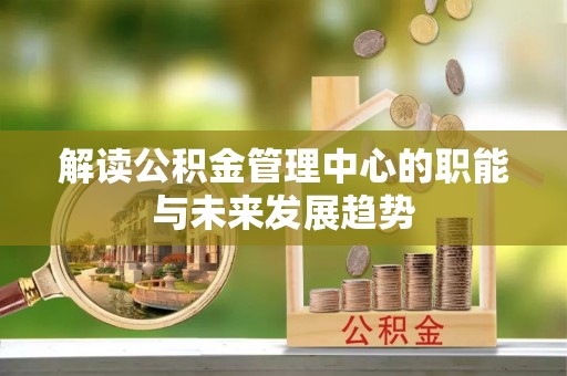 若羌解读公积金管理中心的职能与未来发展趋势