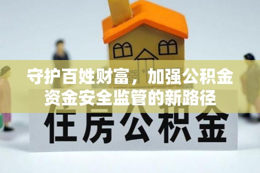 若羌守护百姓财富，加强公积金资金安全监管的新路径