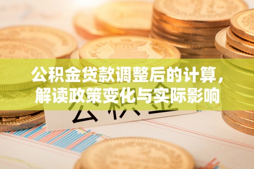若羌公积金贷款调整后的计算，解读政策变化与实际影响