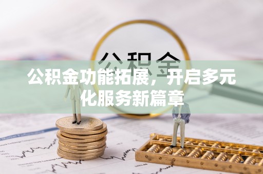 若羌公积金功能拓展，开启多元化服务新篇章