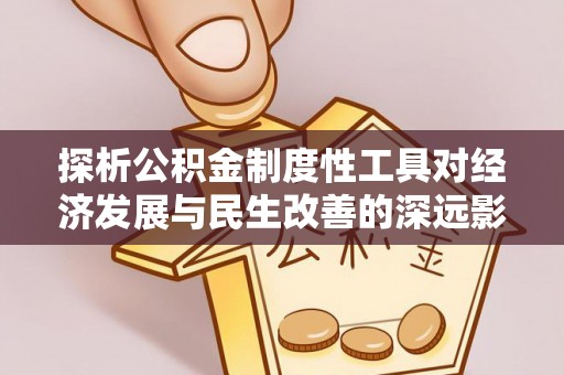 若羌探析公积金制度性工具对经济发展与民生改善的深远影响