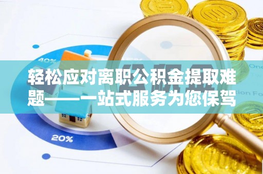 若羌轻松应对离职公积金提取难题——一站式服务为您保驾护航
