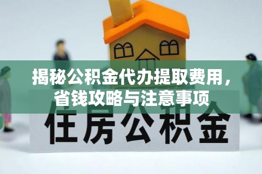 若羌揭秘公积金代办提取费用，省钱攻略与注意事项