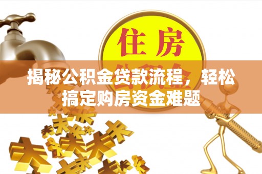 若羌揭秘公积金贷款流程，轻松搞定购房资金难题