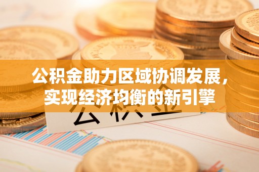 若羌公积金助力区域协调发展，实现经济均衡的新引擎
