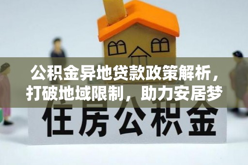 若羌公积金异地贷款政策解析，打破地域限制，助力安居梦想