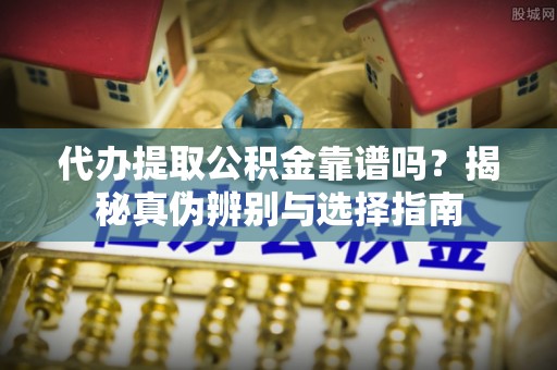 若羌代办提取公积金靠谱吗？揭秘真伪辨别与选择指南