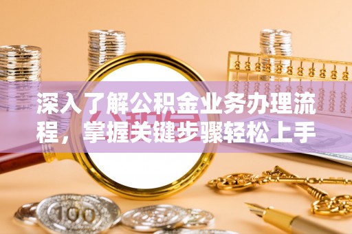 若羌深入了解公积金业务办理流程，掌握关键步骤轻松上手
