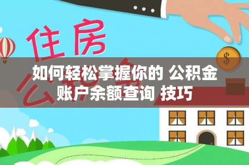 若羌如何轻松掌握你的 公积金账户余额查询 技巧