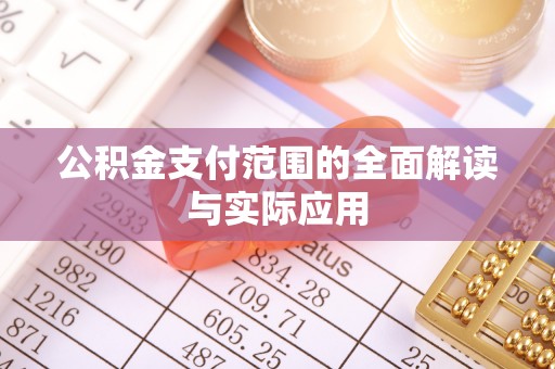 若羌公积金支付范围的全面解读与实际应用