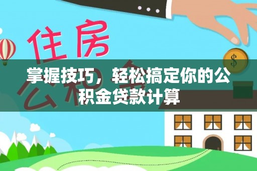 若羌掌握技巧，轻松搞定你的公积金贷款计算