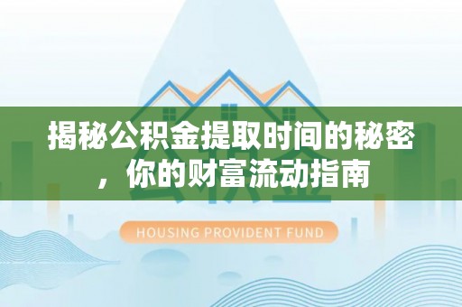 若羌揭秘公积金提取时间的秘密，你的财富流动指南