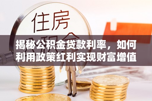 若羌揭秘公积金贷款利率，如何利用政策红利实现财富增值