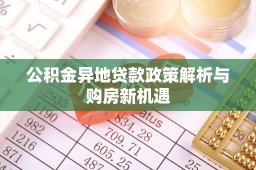 若羌公积金异地贷款政策解析与购房新机遇
