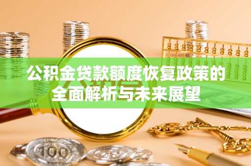若羌公积金贷款额度恢复政策的全面解析与未来展望