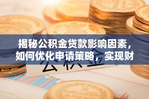 若羌揭秘公积金贷款影响因素，如何优化申请策略，实现财务自由？